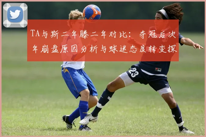 TA与斯二年滕二年对比：夺冠后次年崩盘原因分析与球迷态度转变探讨