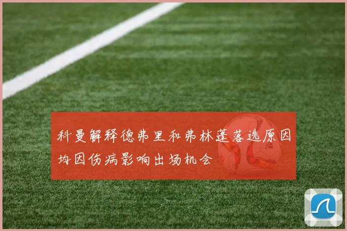 科曼解释德弗里和弗林蓬落选原因均因伤病影响出场机会