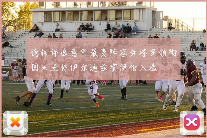 德转评选意甲最贵阵容劳塔罗领衔国米五将伊尔迪兹霍伊伦入选