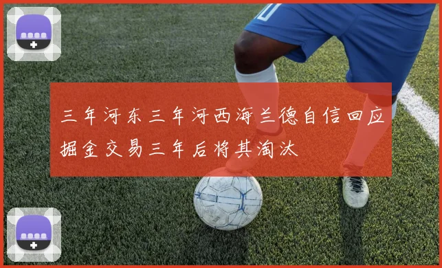 三年河东三年河西海兰德自信回应掘金交易三年后将其淘汰